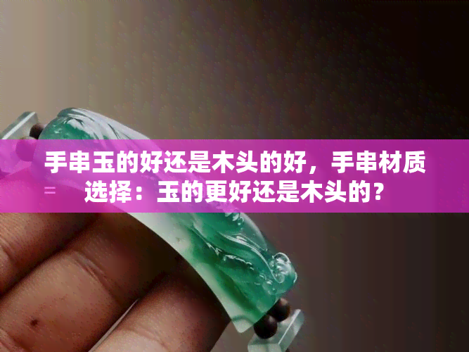 手串玉的好还是木头的好，手串材质选择：玉的更好还是木头的？