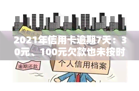 2021年信用卡逾期7天：30元、100元欠款也未按时偿还