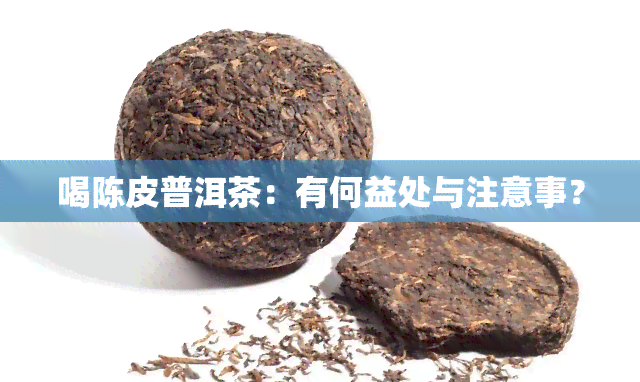 喝陈皮普洱茶：有何益处与注意事？