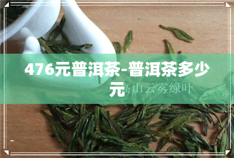 476元普洱茶-普洱茶多少元