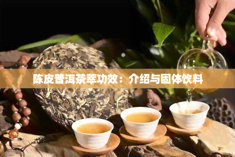 陈皮普洱茶萃功效：介绍与固体饮料