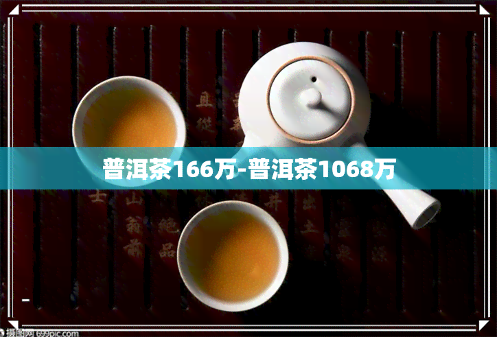 普洱茶166万-普洱茶1068万