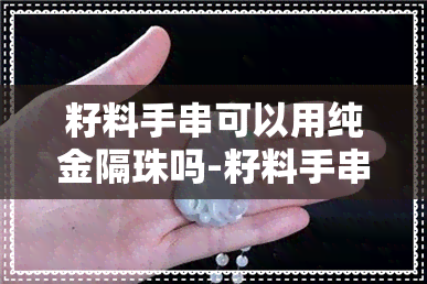 籽料手串可以用纯金隔珠吗-籽料手串可以用纯金隔珠吗图片