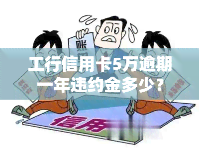 工行信用卡5万逾期一年违约金多少？