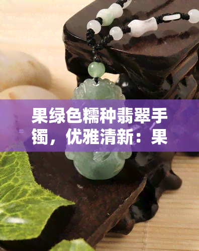 果绿色糯种翡翠手镯，优雅清新：果绿色糯种翡翠手镯，尽显女性魅力！