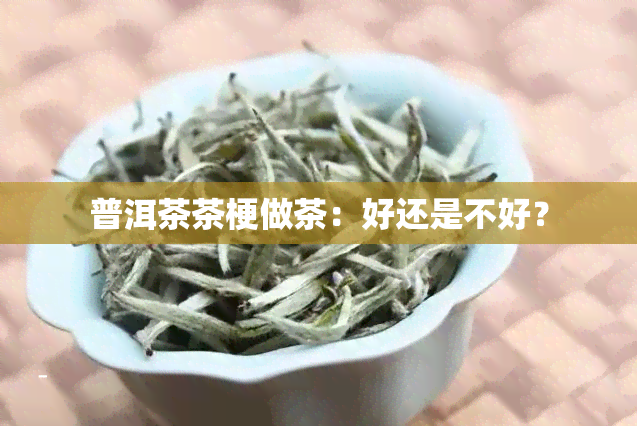 普洱茶茶梗做茶：好还是不好？