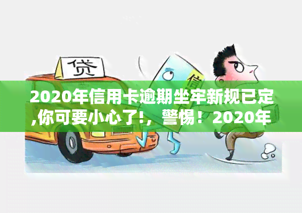 2020年信用卡逾期坐牢新规已定,你可要小心了!，警惕！2020年起信用卡逾期将面临坐牢风险，务必注意新规