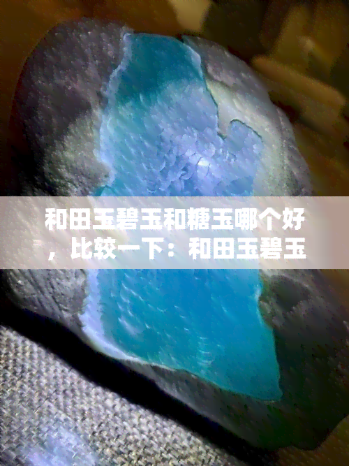 和田玉碧玉和糖玉哪个好，比较一下：和田玉碧玉和糖玉，哪个更好？