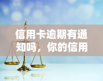 信用卡逾期有通知吗，你的信用卡逾期了吗？这里告诉你是否有通知