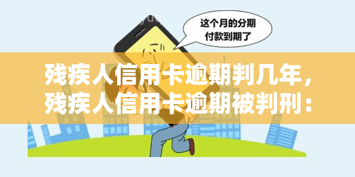 残疾人信用卡逾期判几年，残疾人信用卡逾期被判刑：影响因素与刑期解析