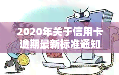 2020年关于信用卡逾期最新标准通知：详细解读与规定