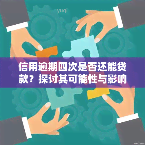 信用逾期四次是否还能贷款？探讨其可能性与影响因素