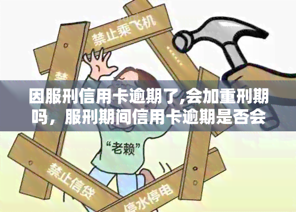 因服刑信用卡逾期了,会加重刑期吗，服刑期间信用卡逾期是否会影响刑期？