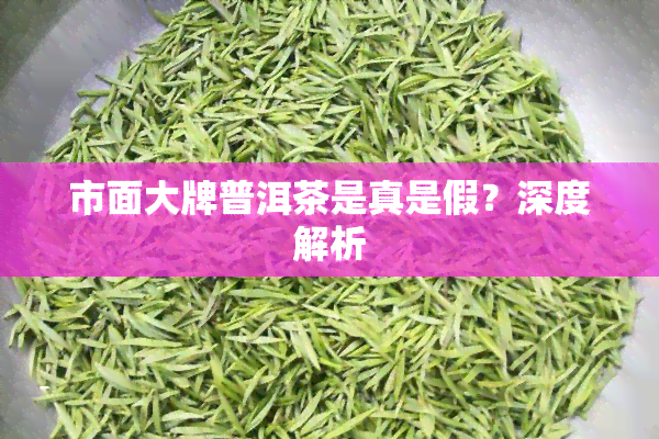 市面大牌普洱茶是真是假？深度解析