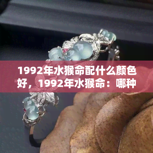 1992年水猴命配什么颜色好，1992年水猴命：哪种颜色最适合你？