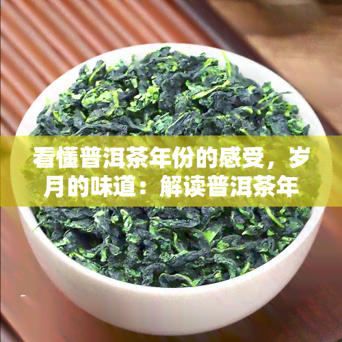 看懂普洱茶年份的感受，岁月的味道：解读普洱茶年份的感知之旅