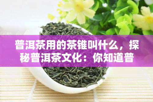 普洱茶用的茶锥叫什么，探秘普洱茶文化：你知道普洱茶用的茶锥叫什么吗？