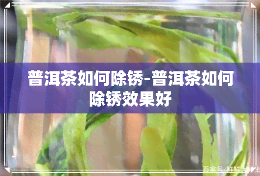 普洱茶如何除锈-普洱茶如何除锈效果好