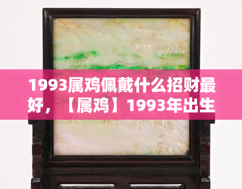 1993属鸡佩戴什么招财更好，【属鸡】1993年出生的人，佩戴哪种饰品最能招财？