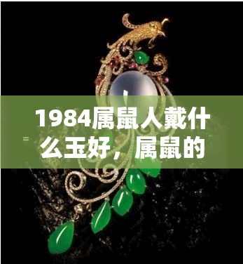 1984属鼠人戴什么玉好，属鼠的1984年出生者适合佩戴哪种玉饰品？