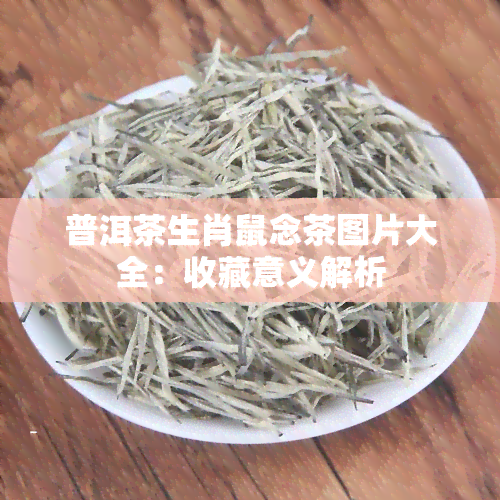 普洱茶生肖鼠念茶图片大全：收藏意义解析