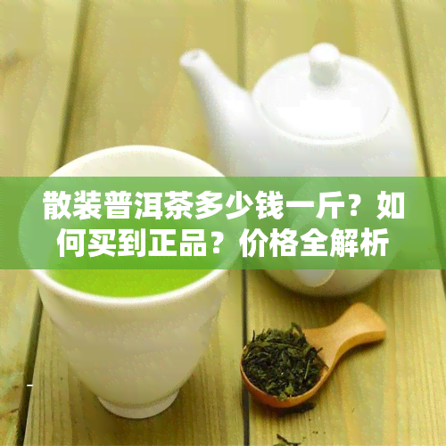 散装普洱茶多少钱一斤？如何买到正品？价格全解析！