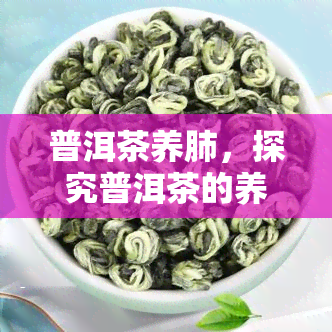 普洱茶养肺，探究普洱茶的养肺功效，让你的吸更健