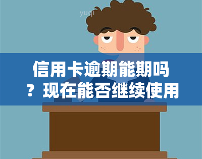 信用卡逾期能期吗？现在能否继续使用及解决办法