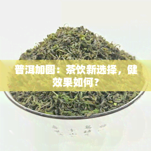 普洱加圆：茶饮新选择，健效果如何？