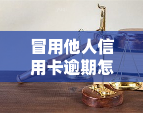 冒用他人信用卡逾期怎么处理，信用卡逾期冒用人，你将面临这些后果！