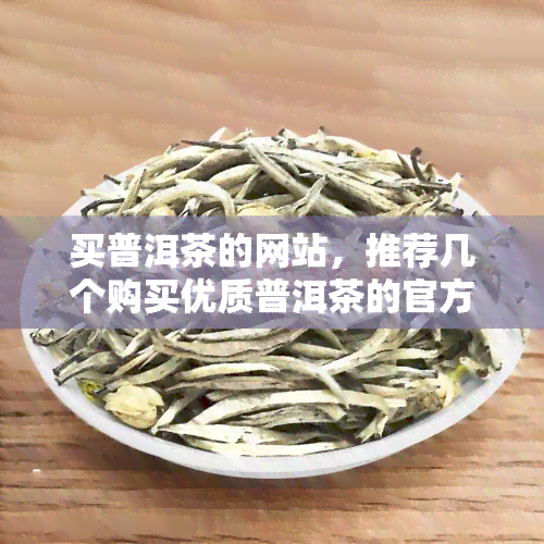 买普洱茶的网站，推荐几个购买优质普洱茶的官方网站