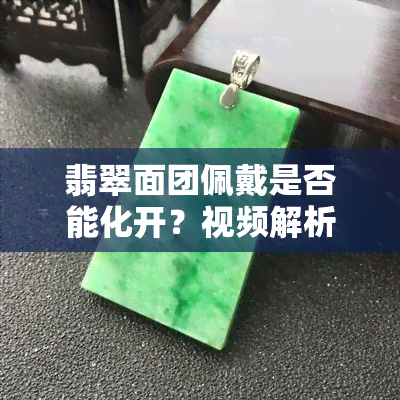 翡翠面团佩戴是否能化开？视频解析与教程全在这里