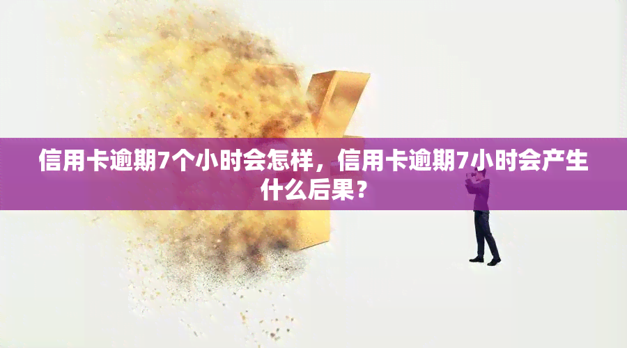 信用卡逾期7个小时会怎样，信用卡逾期7小时会产生什么后果？