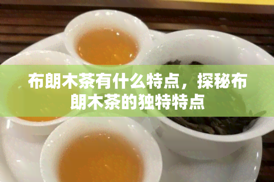 布朗木茶有什么特点，探秘布朗木茶的独特特点