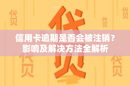 信用卡逾期是否会被注销？影响及解决方法全解析