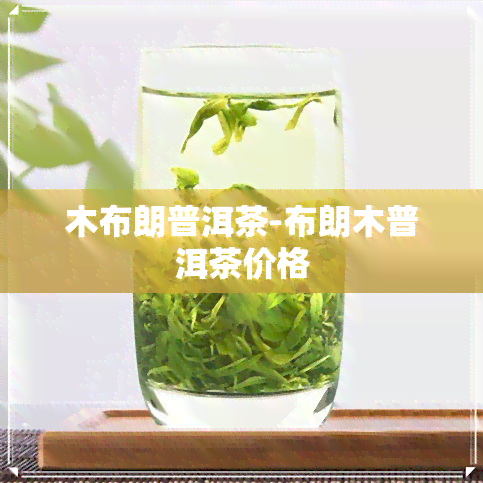 木布朗普洱茶-布朗木普洱茶价格