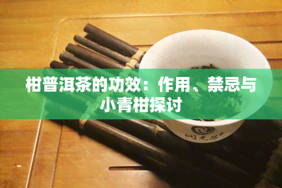 柑普洱茶的功效：作用、禁忌与小青柑探讨