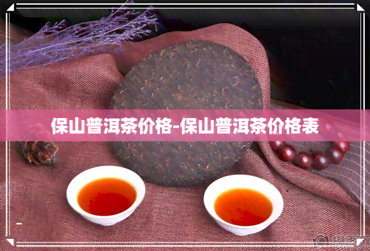 保山普洱茶价格-保山普洱茶价格表