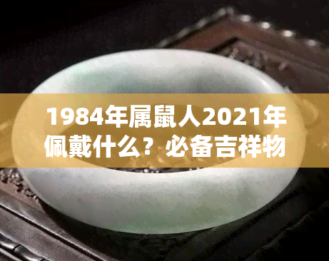 1984年属鼠人2021年佩戴什么？必备吉祥物推荐！