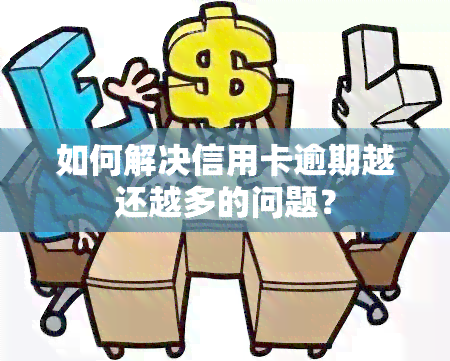 如何解决信用卡逾期越还越多的问题？