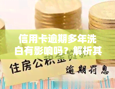 信用卡逾期多年洗白有影响吗？解析其风险与解决办法