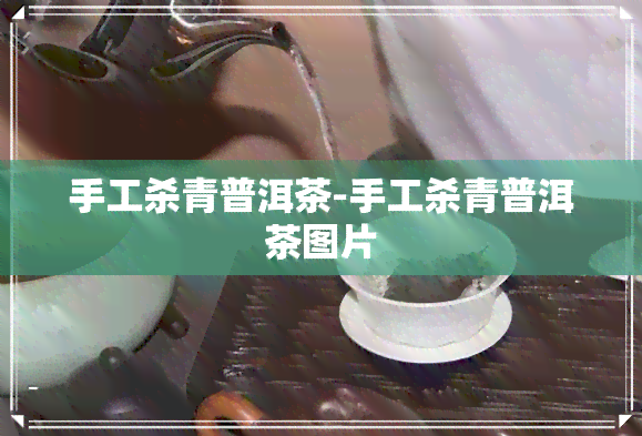 手工杀青普洱茶-手工杀青普洱茶图片