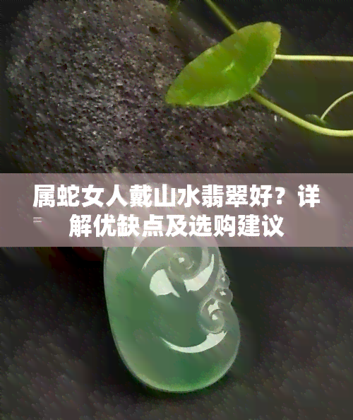 属蛇女人戴山水翡翠好？详解优缺点及选购建议