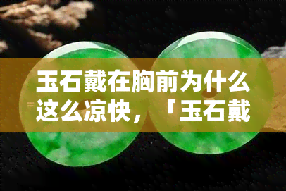 玉石戴在胸前为什么这么凉快，「玉石戴在胸前为什么这么凉快？」——探究自然元素的神奇降温效果