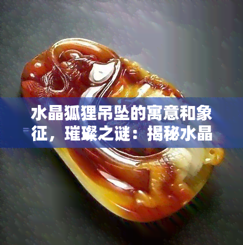 水晶狐狸吊坠的寓意和象征，璀璨之谜：揭秘水晶狐狸吊坠的寓意与象征