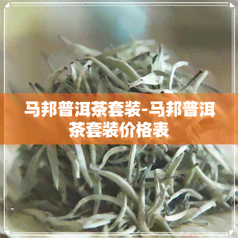 马邦普洱茶套装-马邦普洱茶套装价格表