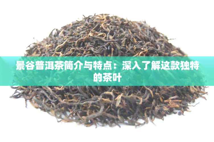 景谷普洱茶简介与特点：深入了解这款独特的茶叶