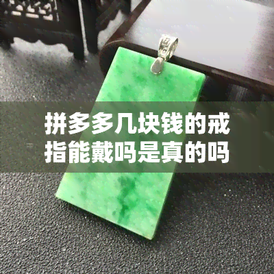 拼多多几块钱的戒指能戴吗是真的吗，揭秘拼多多几块钱的戒指：真的能佩戴吗？