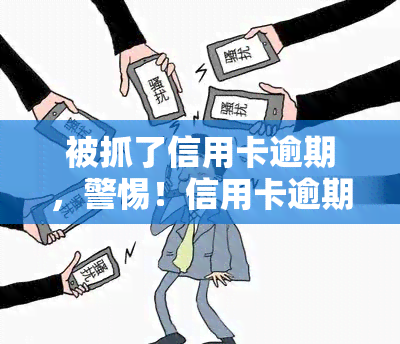 被抓了信用卡逾期，警惕！信用卡逾期可能导致你被抓住