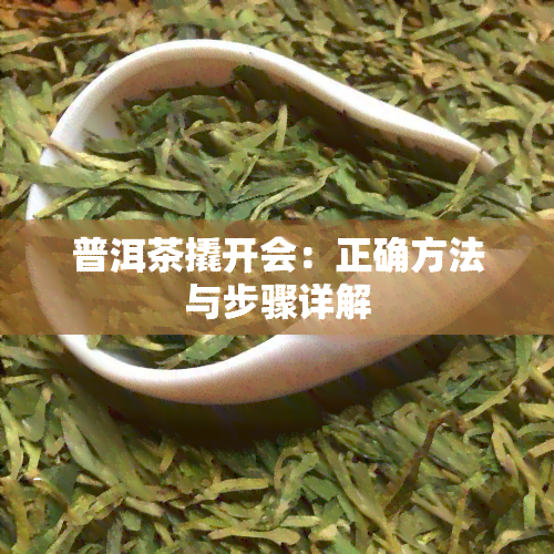 普洱茶撬开会：正确方法与步骤详解